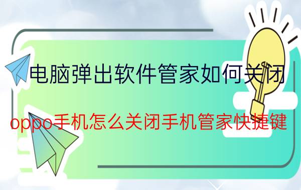 电脑弹出软件管家如何关闭 oppo手机怎么关闭手机管家快捷键？